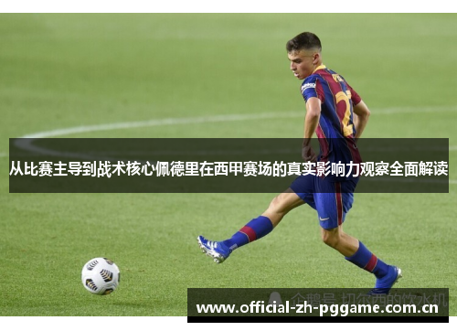 从比赛主导到战术核心佩德里在西甲赛场的真实影响力观察全面解读 从比赛主导到战术核心佩德里在西甲赛场的真实影响力观察全面解读