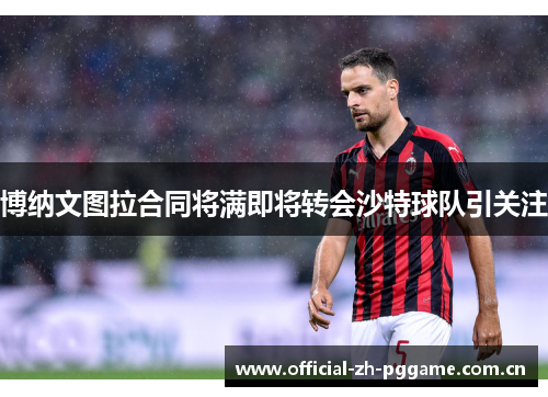 博纳文图拉合同将满即将转会沙特球队引关注 博纳文图拉合同将满即将转会沙特球队引关注