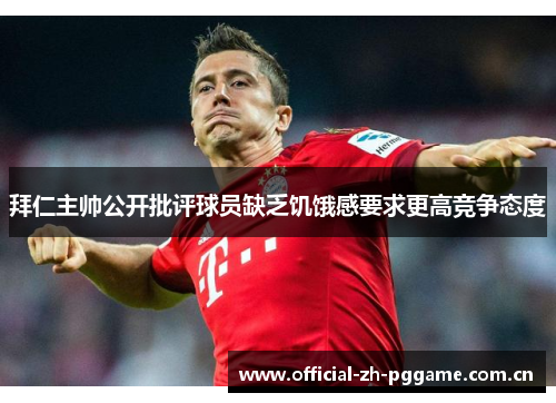 拜仁主帅公开批评球员缺乏饥饿感要求更高竞争态度 拜仁主帅公开批评球员缺乏饥饿感要求更高竞争态度