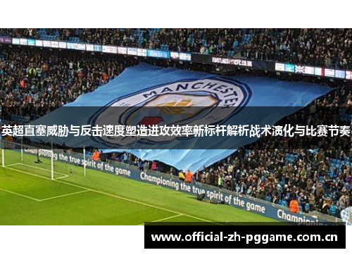 英超直塞威胁与反击速度塑造进攻效率新标杆解析战术演化与比赛节奏 英超直塞威胁与反击速度塑造进攻效率新标杆解析战术演化与比赛节奏
